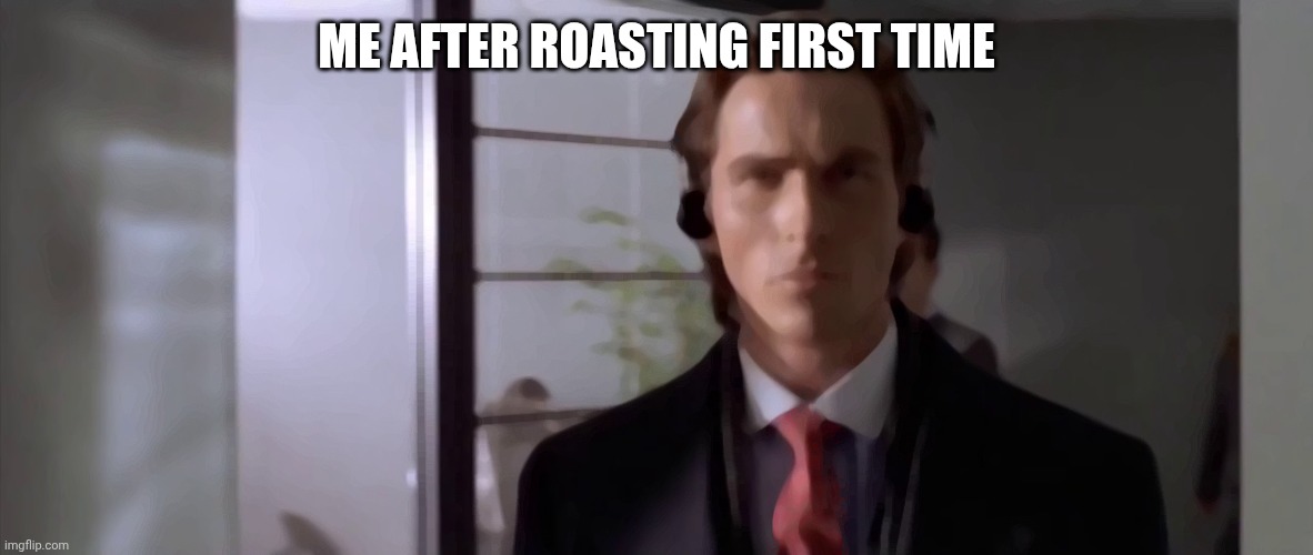 Patrick Bateman Walking with Headphones | ME AFTER ROASTING FIRST TIME | image tagged in patrick bateman walking with headphones | made w/ Imgflip meme maker