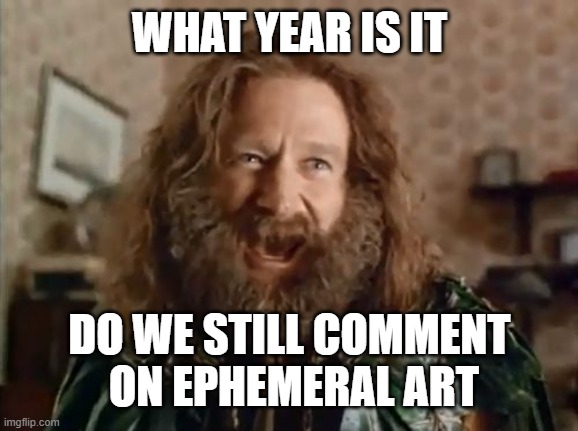 ... | WHAT YEAR IS IT; DO WE STILL COMMENT
 ON EPHEMERAL ART | image tagged in memes,what year is it,taglessly | made w/ Imgflip meme maker