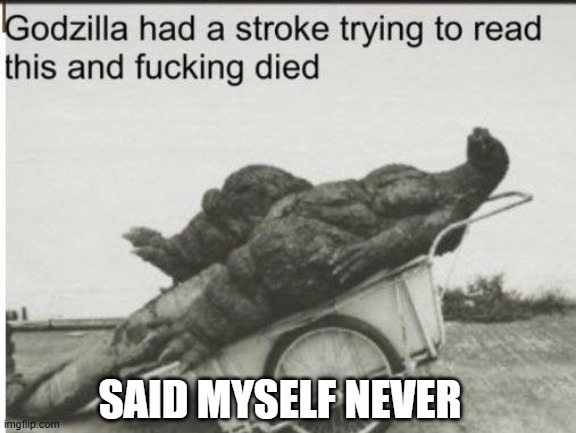 Godzilla | SAID MYSELF NEVER | image tagged in godzilla | made w/ Imgflip meme maker