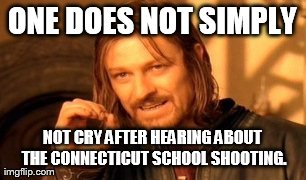 One Does Not Simply Meme | ONE DOES NOT SIMPLY NOT CRY AFTER HEARING ABOUT THE CONNECTICUT SCHOOL SHOOTING. | image tagged in memes,one does not simply | made w/ Imgflip meme maker