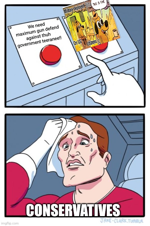 This is what happens when you let con servatives demand Benefit of Doubt. Never again. | We need maximum gun defend against thuh government teeranee!! CONSERVATIVES | image tagged in memes,two buttons,cons | made w/ Imgflip meme maker