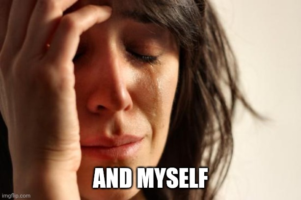 First World Problems Meme | AND MYSELF | image tagged in memes,first world problems | made w/ Imgflip meme maker