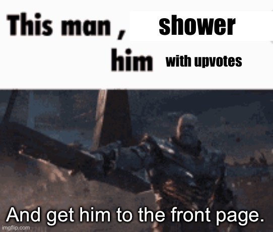 This man, _____ him | shower And get him to the front page. with upvotes | image tagged in this man _____ him | made w/ Imgflip meme maker