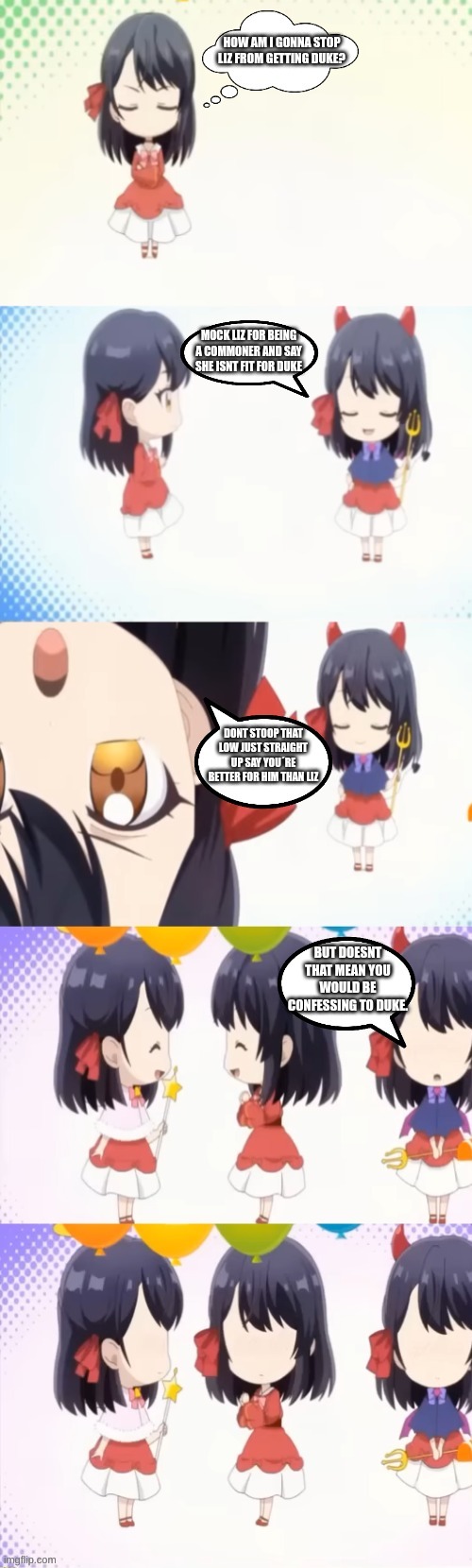 New template (The way I used it was how it actually went where i got this from, and to was just an example) | HOW AM I GONNA STOP LIZ FROM GETTING DUKE? MOCK LIZ FOR BEING A COMMONER AND SAY SHE ISNT FIT FOR DUKE; DONT STOOP THAT LOW JUST STRAIGHT UP SAY YOU´RE BETTER FOR HIM THAN LIZ; BUT DOESNT THAT MEAN YOU WOULD BE CONFESSING TO DUKE. | image tagged in devil suggestion angel suggestion and then realization,new template | made w/ Imgflip meme maker