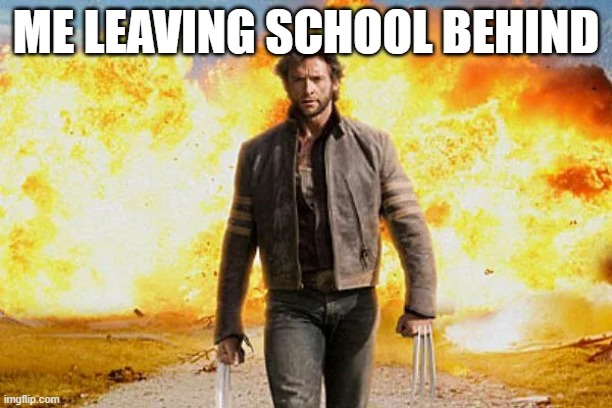 fr i dont have to go to a physical school anymore, my suffering is over | ME LEAVING SCHOOL BEHIND | image tagged in wolverine walking away from an explosion | made w/ Imgflip meme maker