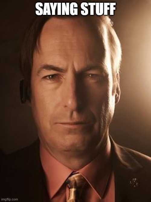 ... | SAYING STUFF | image tagged in saul goodman | made w/ Imgflip meme maker