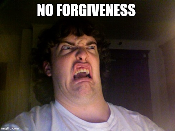NO FORGIVENESS | image tagged in memes,oh no | made w/ Imgflip meme maker