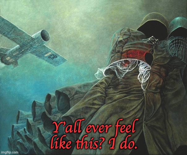 im genuinely loosing grip, I feel disconnected from my friends, what's wrong with me? | Y'all ever feel like this? I do. | image tagged in more from beksinski | made w/ Imgflip meme maker