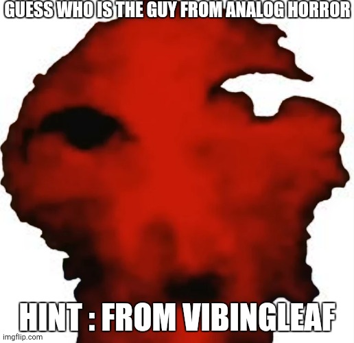 GUESS WHO IS THE GUY FROM ANALOG HORROR; HINT : FROM VIBINGLEAF | made w/ Imgflip meme maker