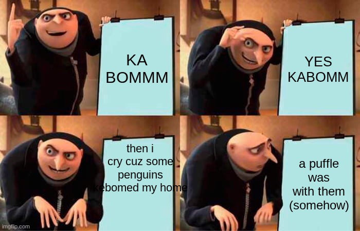 idk for a smart title | KA BOMMM; YES KABOMM; then i cry cuz some penguins kebomed my home; a puffle was with them (somehow) | image tagged in memes,gru's plan | made w/ Imgflip meme maker