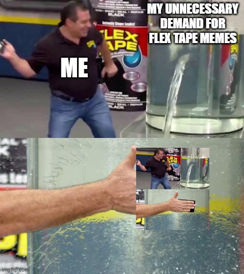 Flex Tape | MY UNNECESSARY DEMAND FOR FLEX TAPE MEMES; ME | image tagged in flex tape | made w/ Imgflip meme maker