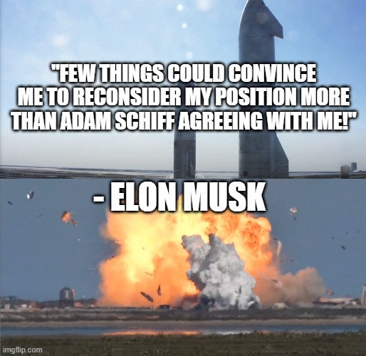 Elon v Schiff | "FEW THINGS COULD CONVINCE ME TO RECONSIDER MY POSITION MORE THAN ADAM SCHIFF AGREEING WITH ME!"; - ELON MUSK | image tagged in starship sn9 before and after | made w/ Imgflip meme maker