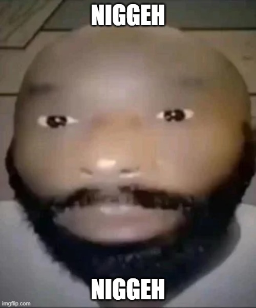 niggeh | NIGGEH; NIGGEH | image tagged in goofy ahh man | made w/ Imgflip meme maker