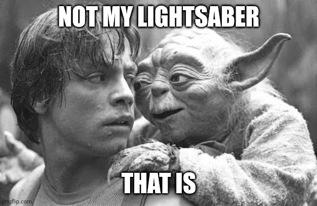 NOT MY LIGHTSABER; THAT IS | image tagged in luke skywalker,yoda,star wars,funny | made w/ Imgflip meme maker