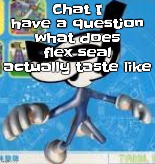 Wheauhuehuhuhyuey?????????????? | Chat I have a question what does flex seal actually taste like | image tagged in wheauhuehuhuhyuey | made w/ Imgflip meme maker