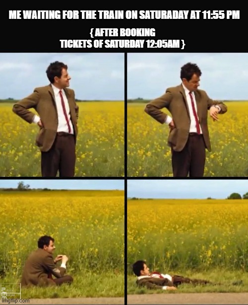 Mr bean waiting | ME WAITING FOR THE TRAIN ON SATURADAY AT 11:55 PM; { AFTER BOOKING TICKETS OF SATURDAY 12:05AM } | image tagged in mr bean waiting | made w/ Imgflip meme maker