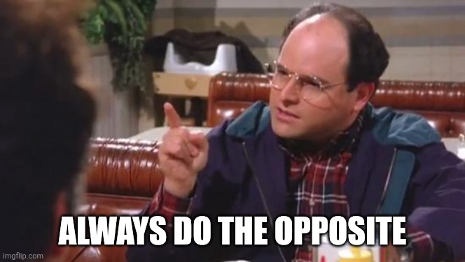 George Costanza | ALWAYS DO THE OPPOSITE | image tagged in george costanza | made w/ Imgflip meme maker