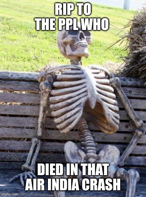 Waiting Skeleton | RIP TO THE PPL WHO; DIED IN THAT AIR INDIA CRASH | image tagged in memes,waiting skeleton,airplane wrong week,plane crash,car salesman slaps roof of car,rip | made w/ Imgflip meme maker