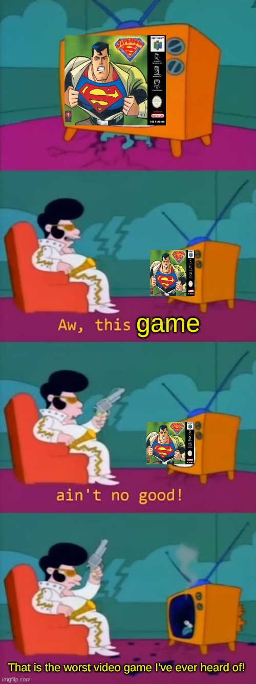 Elvis hates Superman 64 | game; That is the worst video game I've ever heard of! | image tagged in memes,the simpsons,n64,superman 64,worst video games ever | made w/ Imgflip meme maker