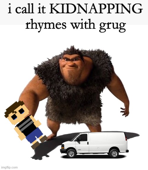 Grug | i call it KIDNAPPING
rhymes with grug | image tagged in grug | made w/ Imgflip meme maker