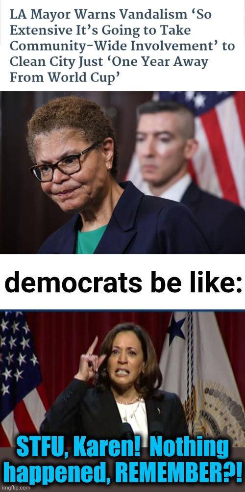 They sometimes let the truth slip out | democrats be like:; STFU, Karen!  Nothing
happened, REMEMBER?! | image tagged in kamala angry,karen bass,memes,mostly peaceful,los angeles riots,democrats | made w/ Imgflip meme maker