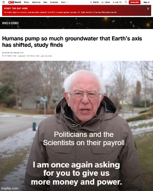 "Give us more money and power or we're all going to die!" | Politicians and the Scientists on their payroll; for you to give us more money and power. | image tagged in memes,bernie i am once again asking for your support,political meme,climate change,lying msm,media lies | made w/ Imgflip meme maker
