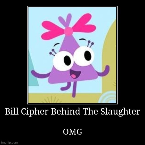 Bill Cipher Behind The Slaughter | Bill Cipher Behind The Slaughter | OMG | image tagged in funny,demotivationals,bill cipher,choopies,gravity falls,the man behind the slaughter | made w/ Imgflip demotivational maker