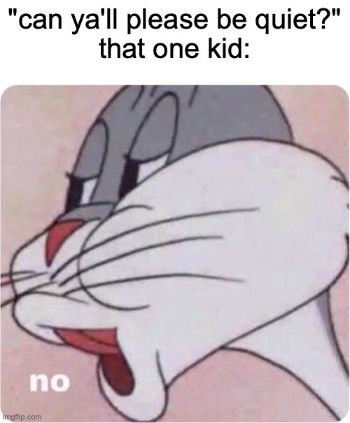 Why did bro wanna still be loud at times of silence | "can ya'll please be quiet?"
that one kid: | image tagged in bugs bunny no,funny,memes,that one kid,silence,quiet | made w/ Imgflip meme maker