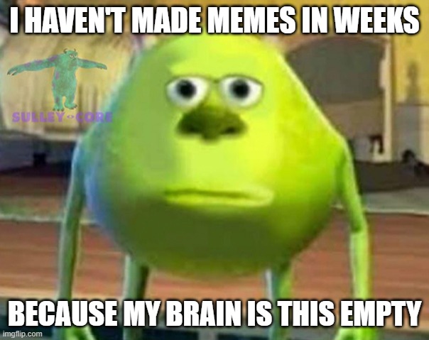 this sucks | I HAVEN'T MADE MEMES IN WEEKS; BECAUSE MY BRAIN IS THIS EMPTY | image tagged in monsters inc,out of ideas | made w/ Imgflip meme maker