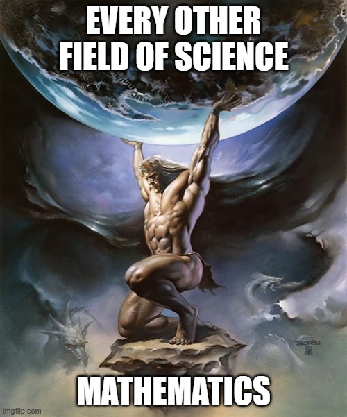 Altas carrying the world | EVERY OTHER FIELD OF SCIENCE; MATHEMATICS | image tagged in altas carrying the world | made w/ Imgflip meme maker