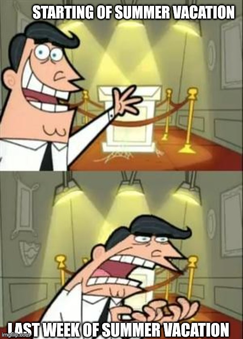 This Is Where I'd Put My Trophy If I Had One | STARTING OF SUMMER VACATION; LAST WEEK OF SUMMER VACATION | image tagged in memes,this is where i'd put my trophy if i had one | made w/ Imgflip meme maker