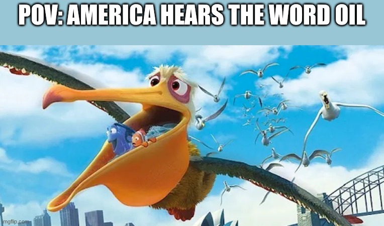 "Mine! Mine! Mine! Mine! Mine!" | POV: AMERICA HEARS THE WORD OIL | image tagged in america | made w/ Imgflip meme maker