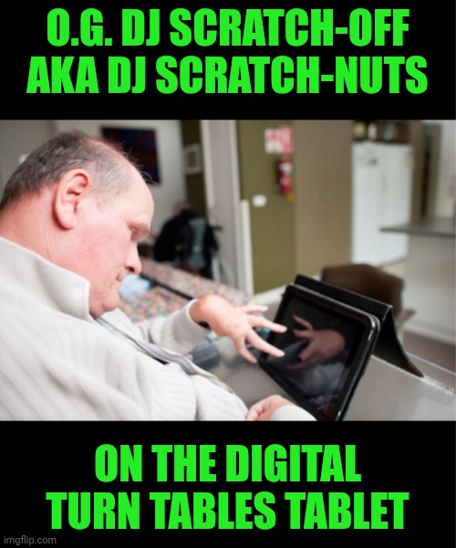 Funny | O.G. DJ SCRATCH-OFF AKA DJ SCRATCH-NUTS; ON THE DIGITAL TURN TABLES TABLET | image tagged in funny,dj,scratch,nuts,off,tablet | made w/ Imgflip meme maker