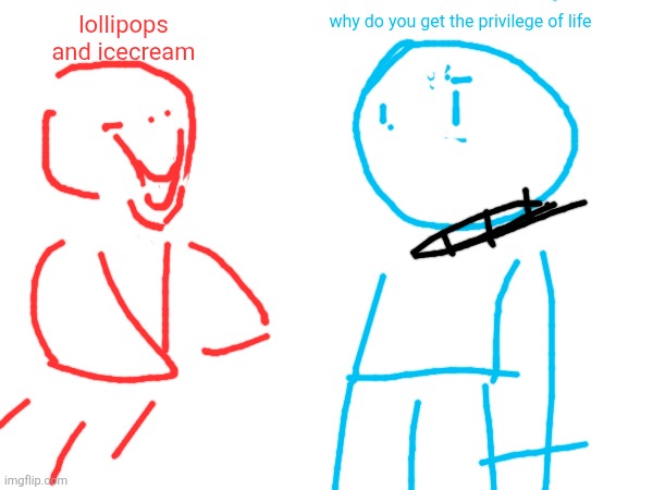 why do you get the privilege of life; lollipops and icecream | made w/ Imgflip meme maker