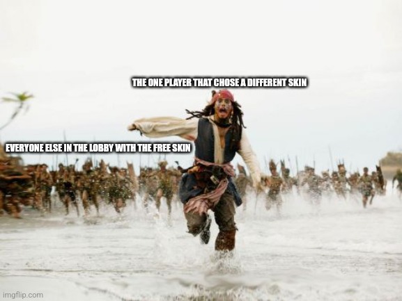 Jack Sparrow Being Chased Meme | THE ONE PLAYER THAT CHOSE A DIFFERENT SKIN EVERYONE ELSE IN THE LOBBY WITH THE FREE SKIN | image tagged in memes,jack sparrow being chased | made w/ Imgflip meme maker