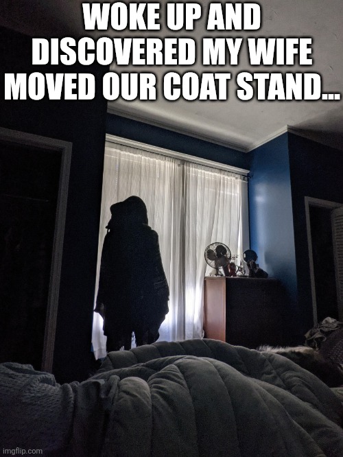 Woke Up And Discovered My Wife Moved Our Coat Stand | WOKE UP AND DISCOVERED MY WIFE MOVED OUR COAT STAND... | image tagged in chrisjoines1 | made w/ Imgflip meme maker