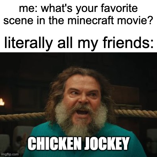 meme | me: what's your favorite scene in the minecraft movie? literally all my friends:; CHICKEN JOCKEY | image tagged in chicken jockey | made w/ Imgflip meme maker