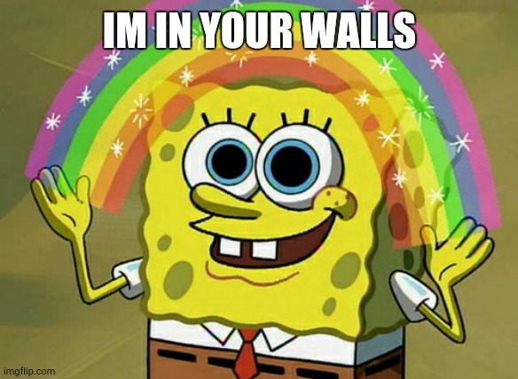 Mwhehehe | IM IN YOUR WALLS | image tagged in memes,imagination spongebob | made w/ Imgflip meme maker