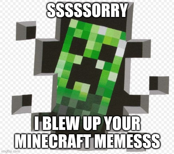 creepah | SSSSSORRY; I BLEW UP YOUR MINECRAFT MEMESSS | image tagged in minecraft creeper | made w/ Imgflip meme maker