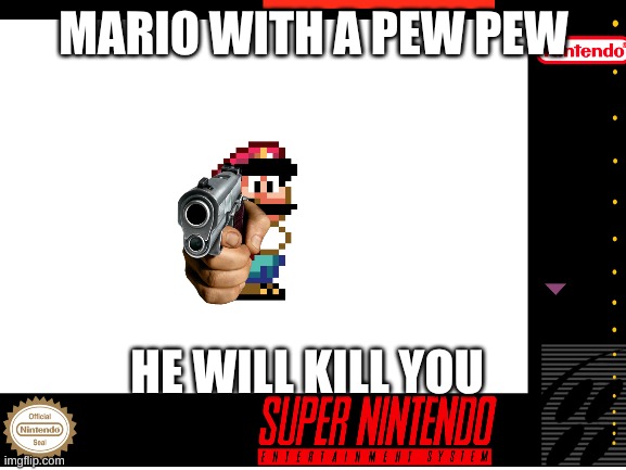 MARIO WITH A PEW PEW; HE WILL KILL YOU | made w/ Imgflip meme maker