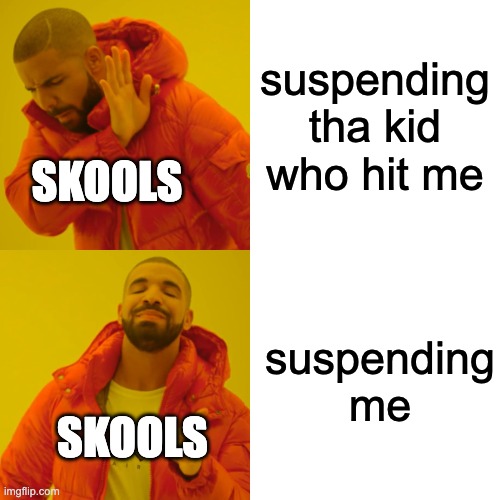 Drake Hotline Bling | suspending tha kid who hit me; SKOOLS; suspending me; SKOOLS | image tagged in memes,drake hotline bling,funny,dirty | made w/ Imgflip meme maker