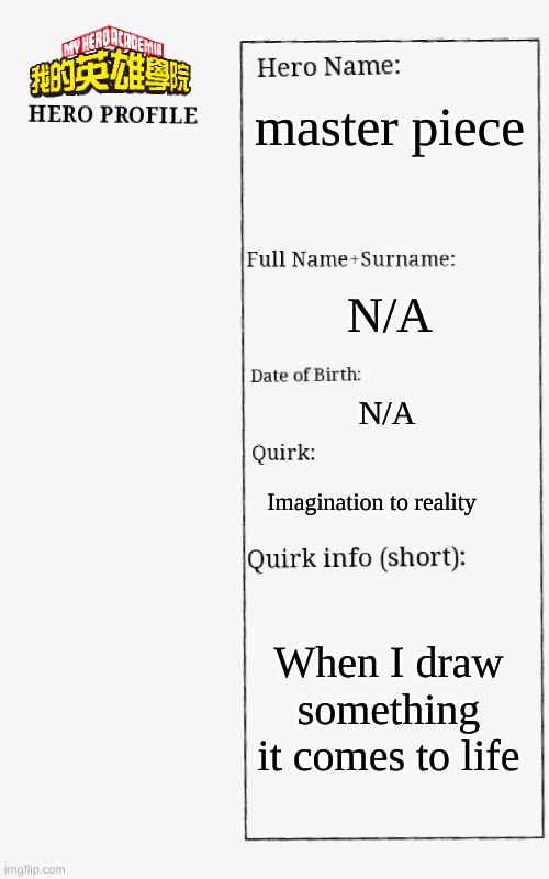 MHA Hero Profile | master piece; N/A; N/A; Imagination to reality; When I draw something it comes to life | image tagged in mha hero profile | made w/ Imgflip meme maker