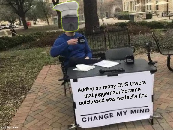 Change My Mind | Adding so many DPS towers that juggernaut became outclassed was perfectly fine | image tagged in memes,change my mind | made w/ Imgflip meme maker