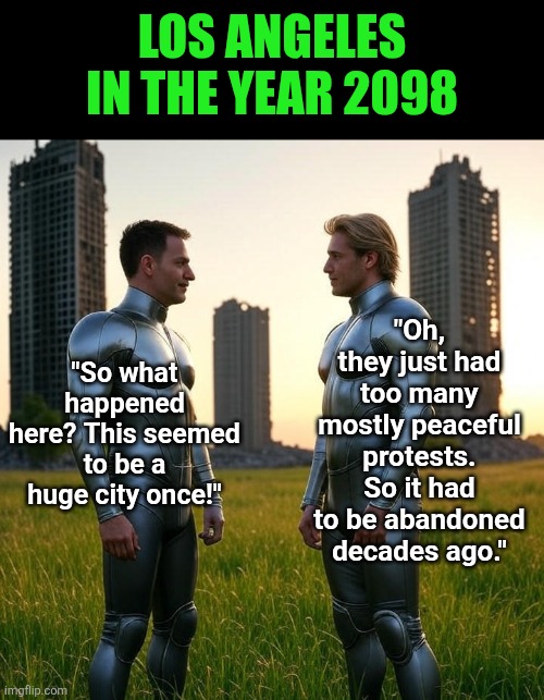 If LA ever becomes a ruined ghost town, you can thank a Democrat. | LOS ANGELES IN THE YEAR 2098; "Oh, they just had too many mostly peaceful protests. So it had to be abandoned decades ago."; "So what happened here? This seemed to be a huge city once!" | image tagged in ghost town,los angeles,stupid liberals,riots,reality check,the future | made w/ Imgflip meme maker