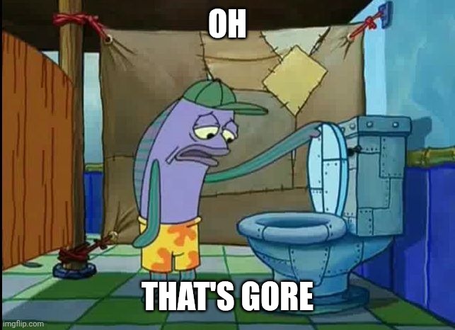 oh thats a toilet spongebob fish | OH THAT'S GORE | image tagged in oh thats a toilet spongebob fish | made w/ Imgflip meme maker
