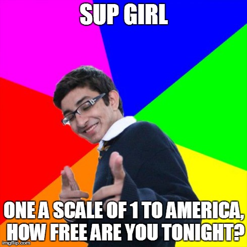 Subtle Pickup Liner | SUP GIRL ONE A SCALE OF 1 TO AMERICA, HOW FREE ARE YOU TONIGHT? | image tagged in memes,subtle pickup liner | made w/ Imgflip meme maker