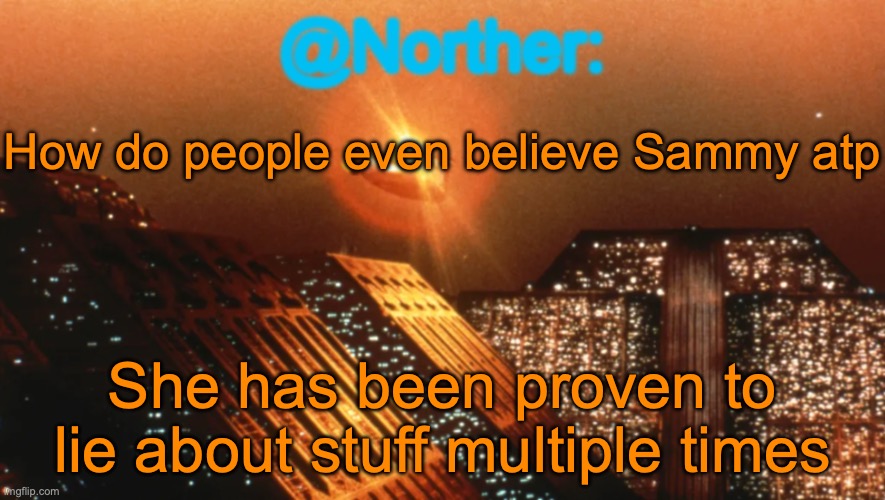 Norther announcement temp V1 (reworked) | How do people even believe Sammy atp; She has been proven to lie about stuff multiple times | image tagged in norther announcement temp v1 reworked | made w/ Imgflip meme maker