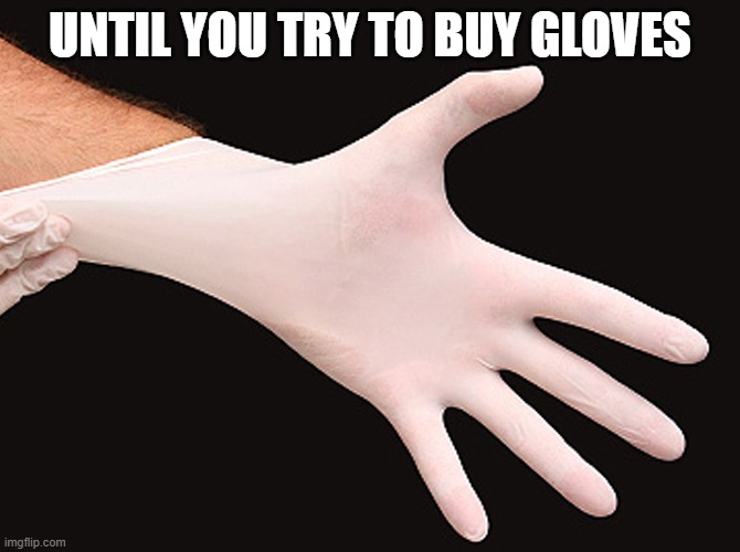 rubber glove | UNTIL YOU TRY TO BUY GLOVES | image tagged in rubber glove | made w/ Imgflip meme maker