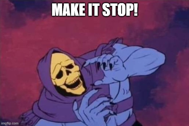 MAKE IT STOP! | image tagged in skelator | made w/ Imgflip meme maker