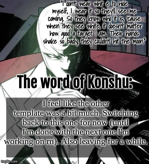 random bullshit nobody cares about :D | I feel like the other template was a bit much. Switching back to this one for now (until I'm done with the next one I'm working on rn). Also leaving for a while. | image tagged in changewing a k a the fist of konshu's announcement temp | made w/ Imgflip meme maker